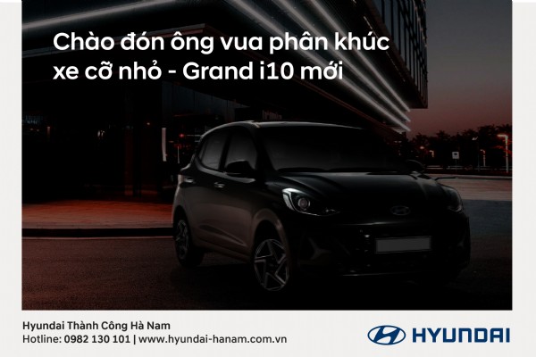 CHÀO ĐÓN ÔNG VUA PHÂN KHÚC XE CỠ NHỎ - GRAND i10 MỚI