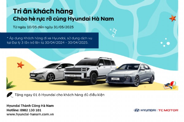 TRI ÂN KHÁCH HÀNG - CHÀO HÈ RỰC RỠ CÙNG HYUNDAI HÀ NAM